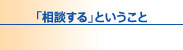 「相談する」ということ